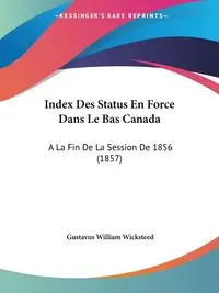 Index Des Status En Force Dans Le Bas Canada - William Wicksteed Gustavus