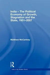 India - The Political Economy of Growth, Stagnation and the State, 1951-2007 - Matthew McCartney