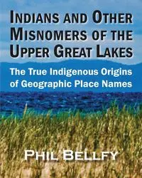 Indians and Other Misnomers of the Upper Great Lakes - Phil Bellfy