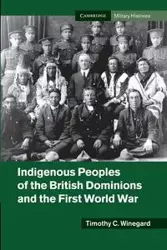 Indigenous Peoples of the British Dominions and the First World War - Timothy C. Winegard
