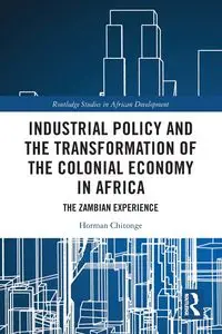 Industrial Policy and the Transformation of the Colonial Economy in Africa - Chitonge Horman