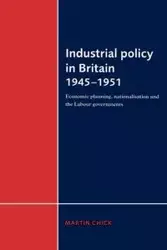 Industrial Policy in Britain 1945 1951 - Martin Chick