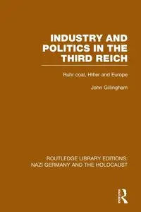 Industry and Politics in the Third Reich (RLE Nazi Germany & Holocaust) - John Gillingham