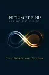 Initium et finis (principio y fin) - Alan Corona Moncisvais