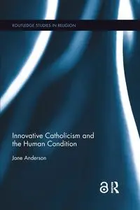 Innovative Catholicism and the Human Condition - Anderson Jane