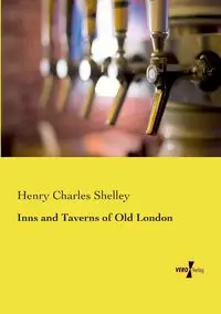 Inns and Taverns of Old London - Shelley Henry Charles