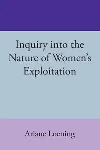 Inquiry into the Nature of Women's Exploitation - Ariane Loening