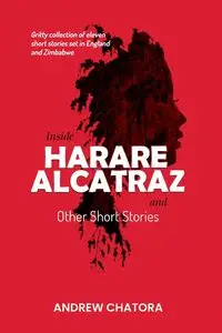 Inside Harare Alcatraz and Other Short Stories - Andrew Chatora