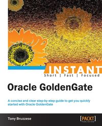 Instant Oracle GoldenGate How-to - Tony Bruzzese