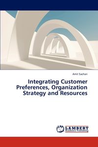 Integrating Customer Preferences, Organization Strategy and Resources - Sachan Amit