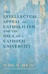 Intellectual Appeal of Catholicism and the Idea of a Catholic University, The - Mark W. Roche