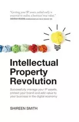 Intellectual Property Revolution - Successfully manage your IP assets, protect your brand and add value to your business in the digital economy - Smith Shireen