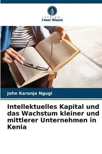 Intellektuelles Kapital und das Wachstum kleiner und mittlerer Unternehmen in Kenia - John Karanja Ngugi