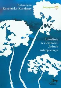 Interlinie w ciemności. Jednak interpretacja - Katarzyna Kuczyńska-Koschany