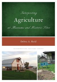 Interpreting Agriculture at Museums and Historic Sites - Reid Debra A.