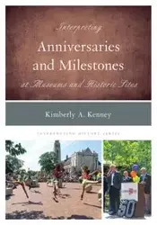 Interpreting Anniversaries and Milestones at Museums and Historic Sites - Kimberly A. Kenney