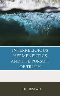 Interreligious Hermeneutics and the Pursuit of Truth - Hustwit J. R.