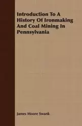 Introduction To A History Of Ironmaking And Coal Mining In Pennsylvania - James Swank Moore