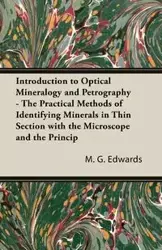 Introduction To Optical Mineralogy And Petrography - The Practical Methods Of Identifying Minerals In Thin Section With The Microscope And The Principles Involved In The Classification Of Rocks - Edwards M. G.