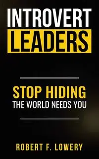 Introvert Leaders Stop Hiding The World Needs You - Robert F. Lowery