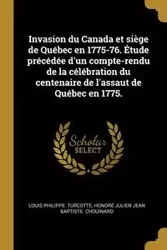 Invasion du Canada et siège de Québec en 1775-76. Étude précédée d'un compte-rendu de la célébration du centenaire de l'assaut de Québec en 1775. - Louis Philippe. Turcotte