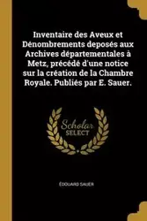 Inventaire des Aveux et Dénombrements deposés aux Archives départementales à Metz, précédé d'une notice sur la création de la Chambre Royale. Publiés par E. Sauer. - Sauer Édouard