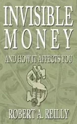 Invisible Money - Robert A. Reilly