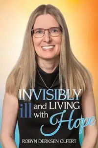 Invisibly Ill and Living with Hope - Robyn Olfert Derksen