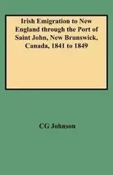 Irish Emigration to New England Through the Port of Saint John, New Brunswick, Canada, 1841 to 1849 - Johnson Daniel F.