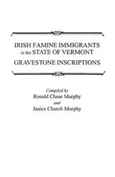 Irish Famine Immigrants in the State of Vermont. Gravestone Inscriptions - Ronald Chase Murphy