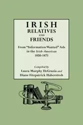 Irish Relatives and Friends. from Information Wanted Ads in the Irish-American 1850-1871 - Laura DeGrazia Murphy