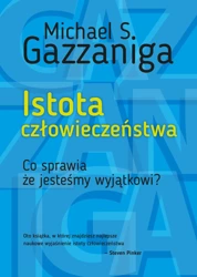 Istota człowieczeństwa. Co sprawia że jesteśmy wyjątkowi wyd. 2 - Michael S. Gazzaniga