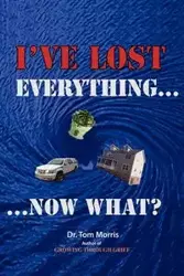 I've Lost Everything...Now What? - Tom Morris