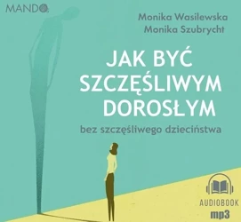 Jak być szczęśliwym dorosłym bez... audiobook - Monika Wasilewska, Monika Szubrycht