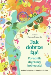 Jak dobrze żyć. Poradnik dojrzałej kobiecości - Joanna Hetman-Krajewska