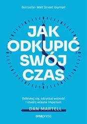 Jak odkupić swój czas. Odblokuj się, odzyskaj... - Dan Martell