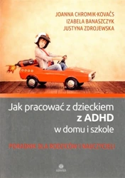 Jak pracować z dzieckiem z ADHD w domu i szkole - Joanna Chromik-Kovacs, Izabela Banaszczyk, Justyn