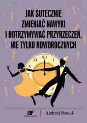 Jak skutecznie zmieniać nawyki i dotrzymywać przyrzeczeń nie tylko noworocznych (Wersja elektroniczna (PDF)) - Andrzej Fesnak