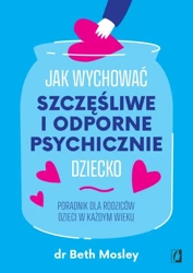 Jak wychować szczęśliwe i odporne psychicznie.. - Beth Mosley