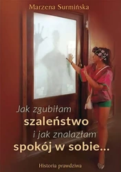 Jak zgubiłam szaleństwo i jak znalazłam spokój w sobie… Historia prawdziwa - Marzena Surmińska