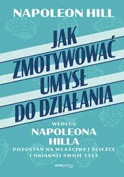 Jak zmotywować umysł do działania według Napoleona Hilla. Pozostań na właściwej ścieżce i osiągnij swoje cele - Napoleon Hill