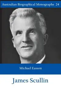 James Scullin - Australian Biographical Monographs - Michael Easson