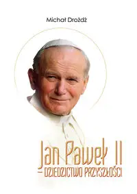 Jan Paweł II - dziedzictwo przyszłości - Michał Drożdż