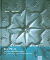 Jan Wolff Monografia architekta w świetle analizy prefabrykowanych dekoracji sztukatorskich - Michał Kurzej