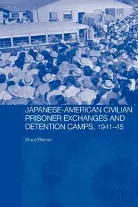 Japanese-American Civilian Prisoner Exchanges and Detention Camps, 1941-45 - Bruce Elleman