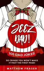 Jeez Dad! 101 Dad Jokes So Cringe You Won't Make it Past The First Page! - Matthew Fraser