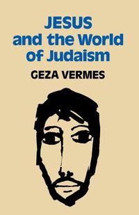 Jesus and the World of Judaism - Vermes Geza