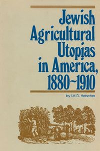 Jewish Agricultural Utopias in America, 1880-1910 - Herscher Uri D.