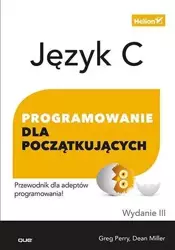 Język C. Programowanie dla początkujących Wyd. III - Greg Perry, Dean Miller