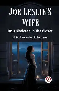 Joe Leslie'S Wife Or, A Skeleton In The Closet - Alexander Robertson M.D.